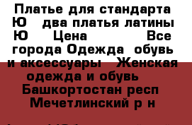 Платье для стандарта Ю-1 два платья латины Ю-2 › Цена ­ 10 000 - Все города Одежда, обувь и аксессуары » Женская одежда и обувь   . Башкортостан респ.,Мечетлинский р-н